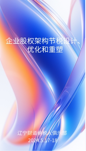 5月課程預(yù)告——《企業(yè)股權(quán)架構(gòu)節(jié)稅設(shè)計(jì)、優(yōu)化和重塑》